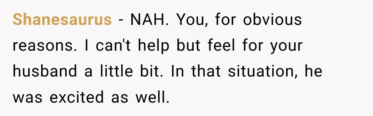 Shanesaurus − NAH. You, for obvious reasons. I can't help but feel for your husband a little bit. In that situation, he was excited as well.