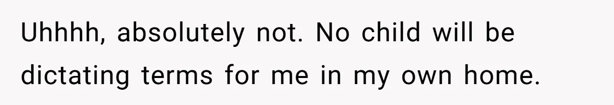 Uhhhh, absolutely not. No child will be dictating terms for me in my own home.