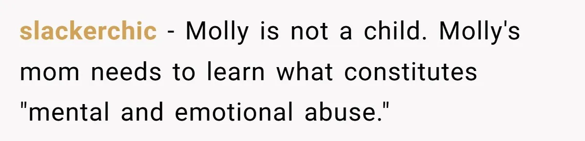 slackerchic − Molly is not a child. Molly's mom needs to learn what constitutes "mental and emotional abuse."