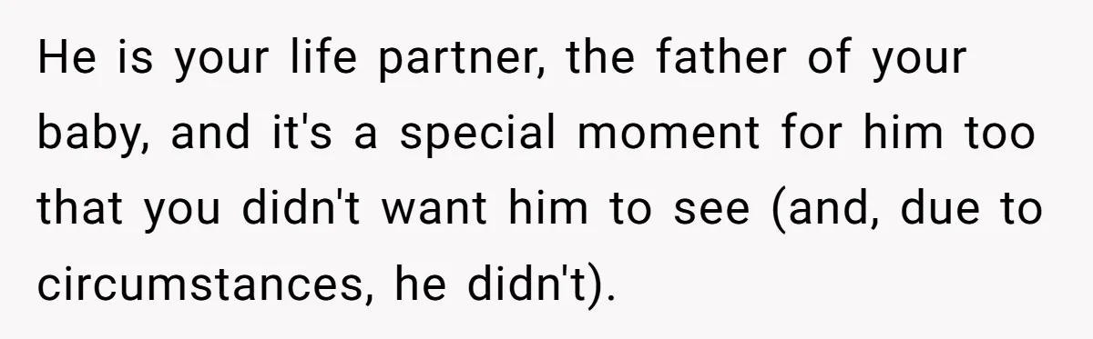 He is your life partner, the father of your baby, and it's a special moment for him too that you didn't want him to see (and, due to circumstances, he...