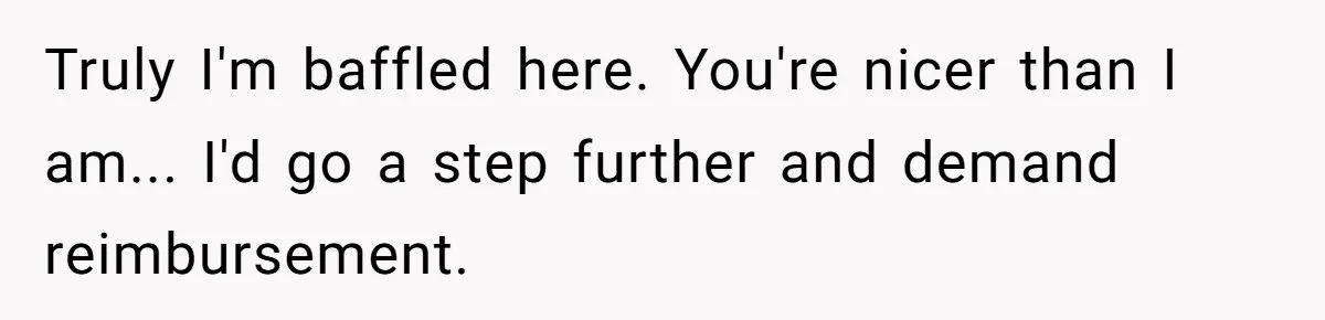 Truly I'm baffled here. You're nicer than I am... I'd go a step further and demand reimbursement.