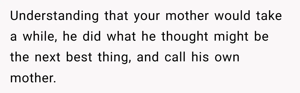 Understanding that your mother would take a while, he did what he thought might be the next best thing, and call his own mother.