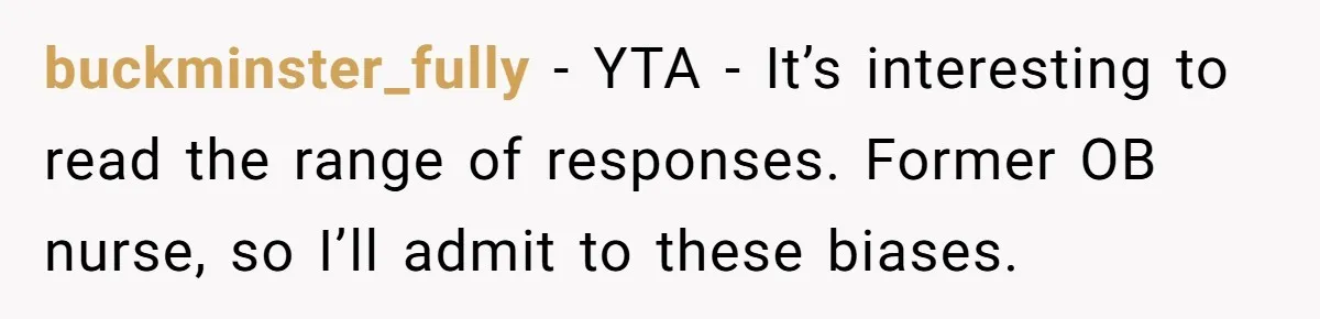 buckminster_fully − YTA - It’s interesting to read the range of responses. Former OB nurse, so I’ll admit to these biases.