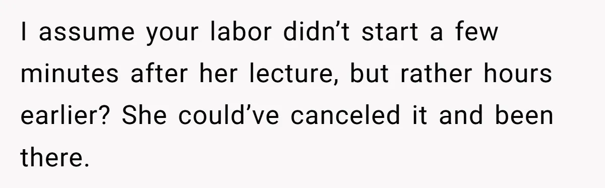 I assume your labor didn’t start a few minutes after her lecture, but rather hours earlier? She could’ve canceled it and been there.