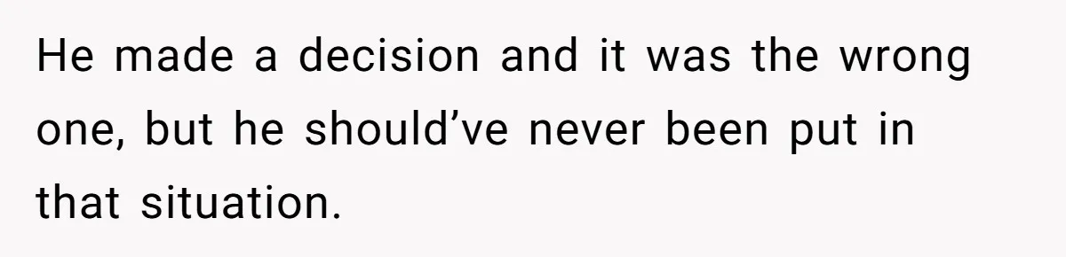 He made a decision and it was the wrong one, but he should’ve never been put in that situation.