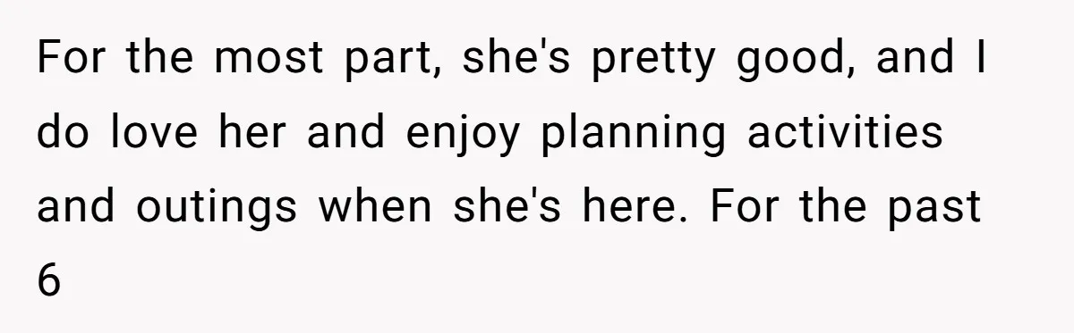 For the most part, she's pretty good, and I do love her and enjoy planning activities and outings when she's here. For the past 6