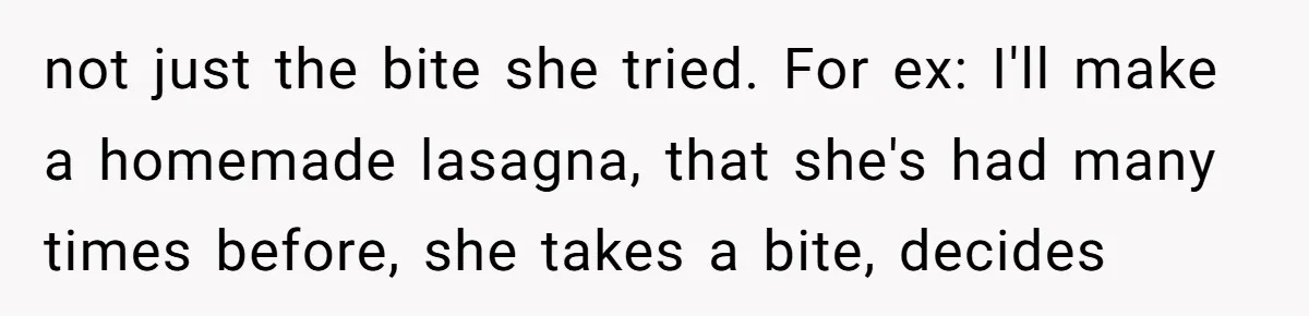 not just the bite she tried. For ex: I'll make a homemade lasagna, that she's had many times before, she takes a bite, decides