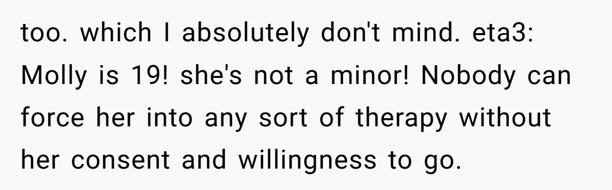 too. which I absolutely don't mind. eta3: Molly is 19! she's not a minor! Nobody can force her into any sort of therapy without her consent and willingness to go.