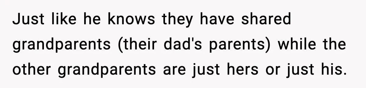 Ex Tries to Force His Affair Child on His Ex, She Refuses to Babysit Just like he knows they have shared grandparents (their dad's parents) while the other grandparents are just hers or just his.