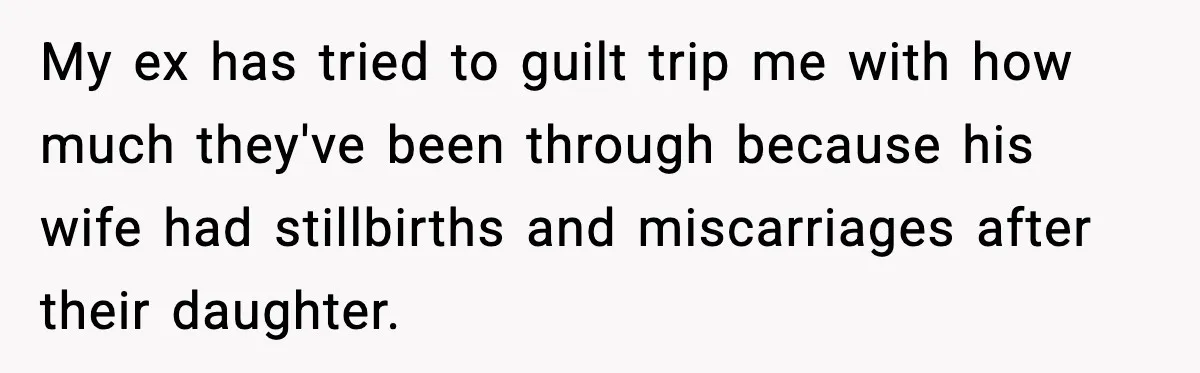 Ex Tries to Force His Affair Child on His Ex, She Refuses to Babysit My ex has tried to guilt trip me with how much they've been through because his wife had stillbirths and miscarriages after their daughter.