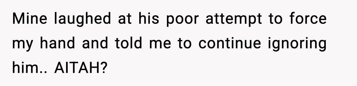 Ex Tries to Force His Affair Child on His Ex, She Refuses to Babysit Mine laughed at his poor attempt to force my hand and told me to continue ignoring him.. AITAH?