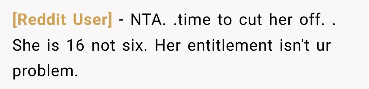 [Reddit User] − NTA. .time to cut her off. . She is 16 not six. Her entitlement isn't ur problem.