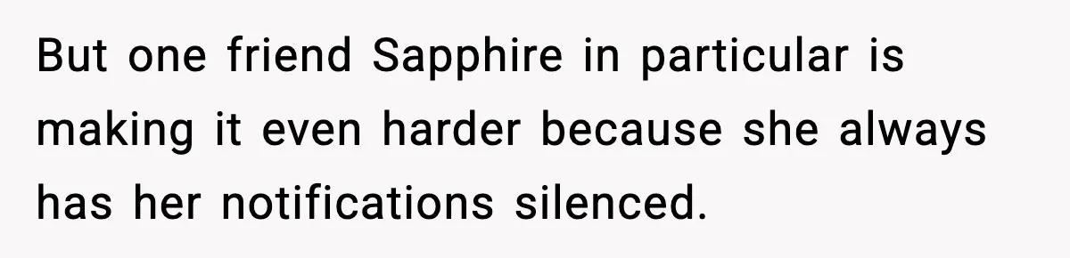 But one friend Sapphire in particular is making it even harder because she always has her notifications silenced.