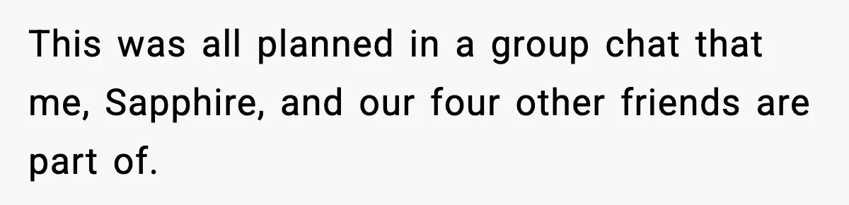 This was all planned in a group chat that me, Sapphire, and our four other friends are part of.