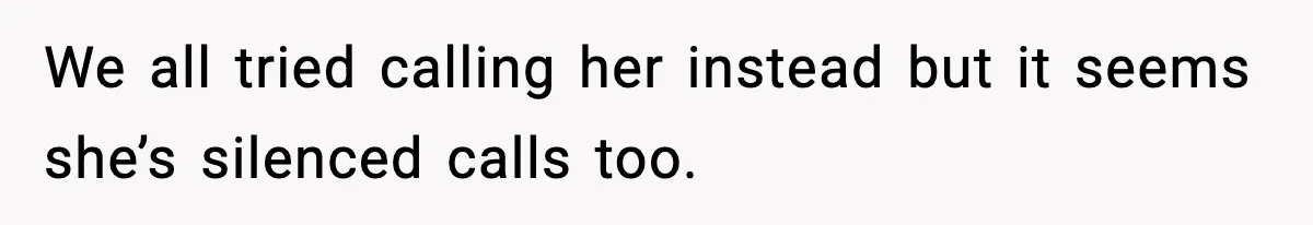 We all tried calling her instead but it seems she’s silenced calls too.