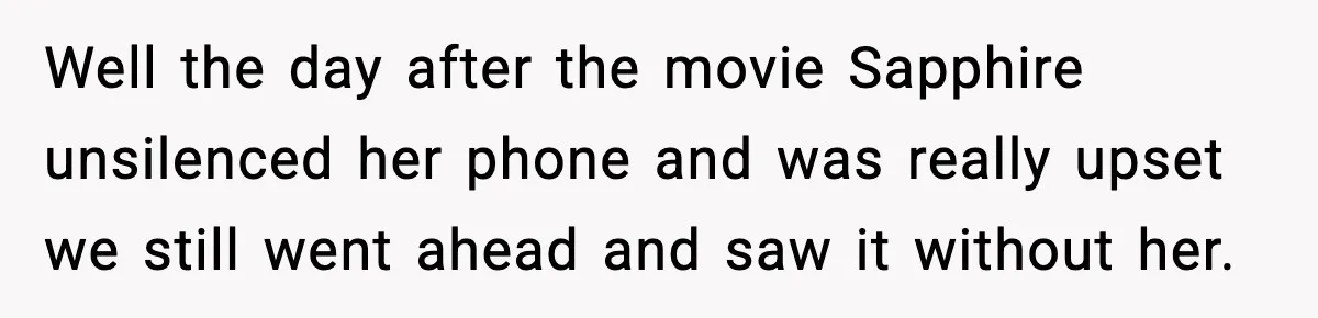 Well the day after the movie Sapphire unsilenced her phone and was really upset we still went ahead and saw it without her.