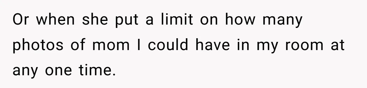 Brother Stands His Ground as Sister Demands Stepmother Be Added to His Memorial Tattoo Or when she put a limit on how many photos of mom I could have in my room at any one time.