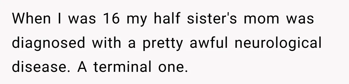 Brother Stands His Ground as Sister Demands Stepmother Be Added to His Memorial Tattoo When I was 16 my half sister's mom was diagnosed with a pretty awful neurological disease. A terminal one.
