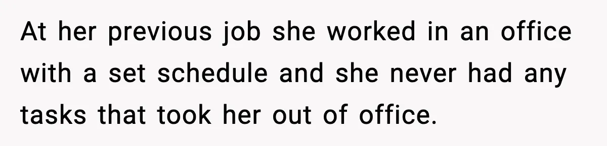 At her previous job she worked in an office with a set schedule and she never had any tasks that took her out of office.