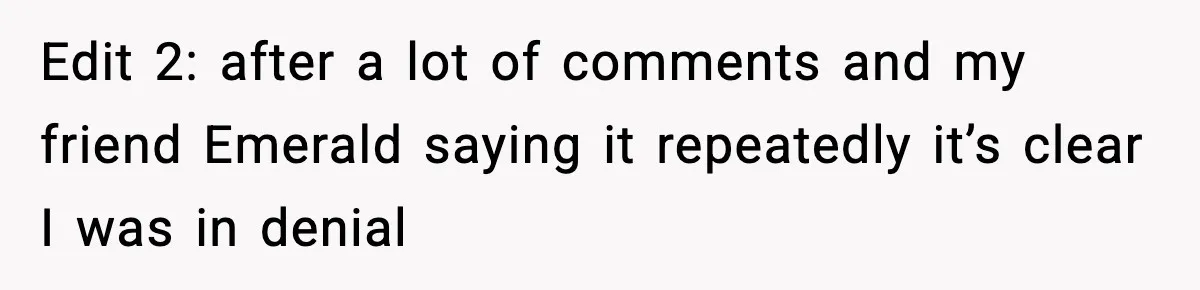 Edit 2: after a lot of comments and my friend Emerald saying it repeatedly it’s clear I was in denial