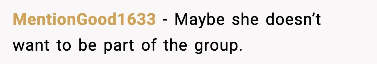 MentionGood1633 - Maybe she doesn’t want to be part of the group.