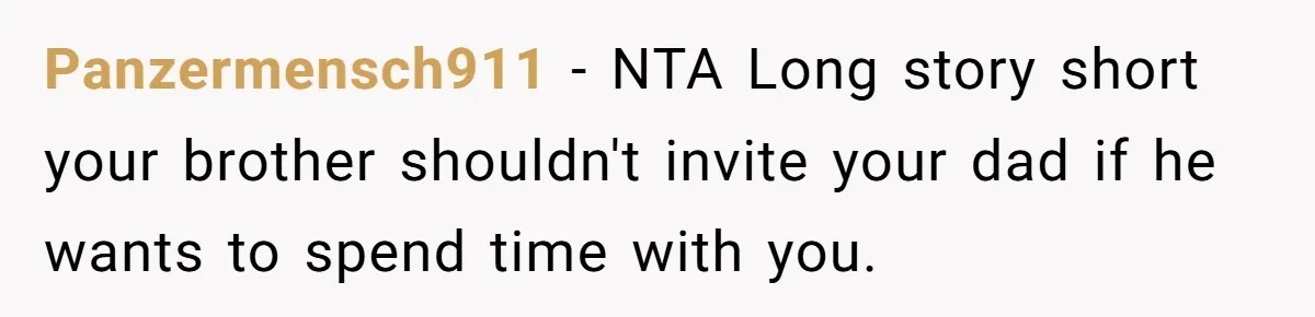 Panzermensch911 − NTA Long story short your brother shouldn't invite your dad if he wants to spend time with you.