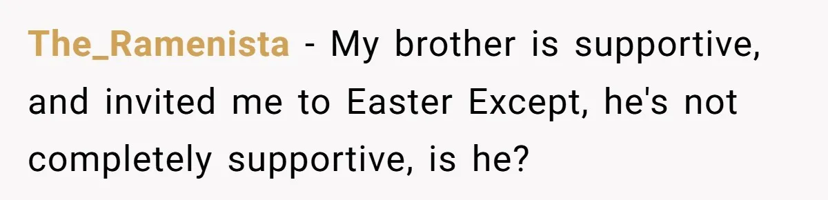 The_Ramenista − My brother is supportive, and invited me to Easter Except, he's not completely supportive, is he?