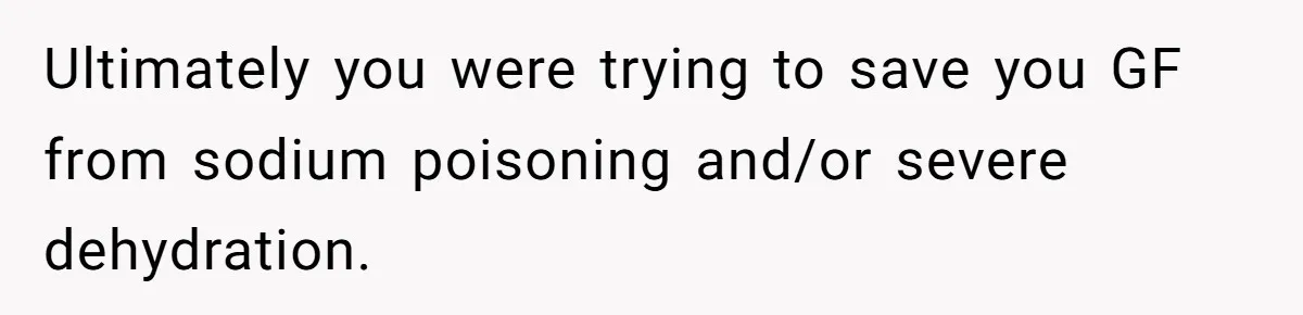 A Relationship Strained After a Boyfriend Slaps a Bottle of Soy Sauce Out of His Girlfriend’s Hand Ultimately you were trying to save you GF from sodium poisoning and/or severe dehydration.