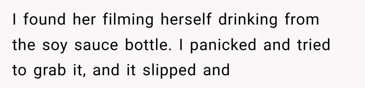 A Relationship Strained After a Boyfriend Slaps a Bottle of Soy Sauce Out of His Girlfriend’s Hand I found her filming herself drinking from the soy sauce bottle. I panicked and tried to grab it, and it slipped and