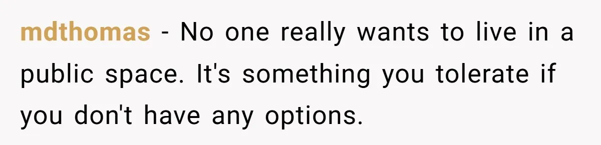 mdthomas − No one really wants to live in a public space. It's something you tolerate if you don't have any options.