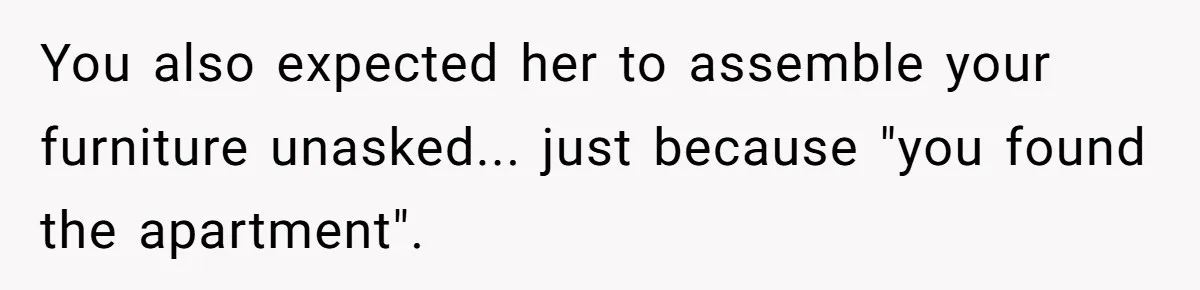 You also expected her to assemble your furniture unasked... just because "you found the apartment".