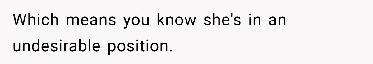 Which means you know she's in an undesirable position.