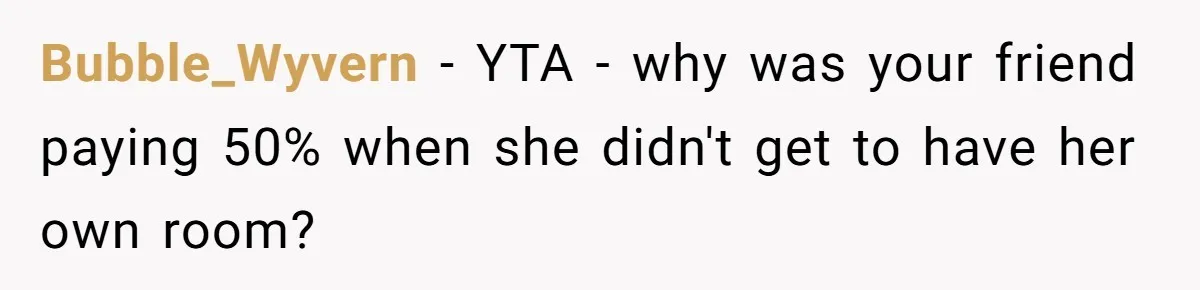 Bubble_Wyvern − YTA - why was your friend paying 50% when she didn't get to have her own room?