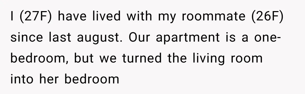 I (27F) have lived with my roommate (26F) since last august. Our apartment is a one-bedroom, but we turned the living room into her bedroom