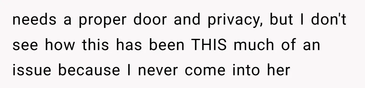 needs a proper door and privacy, but I don't see how this has been THIS much of an issue because I never come into her