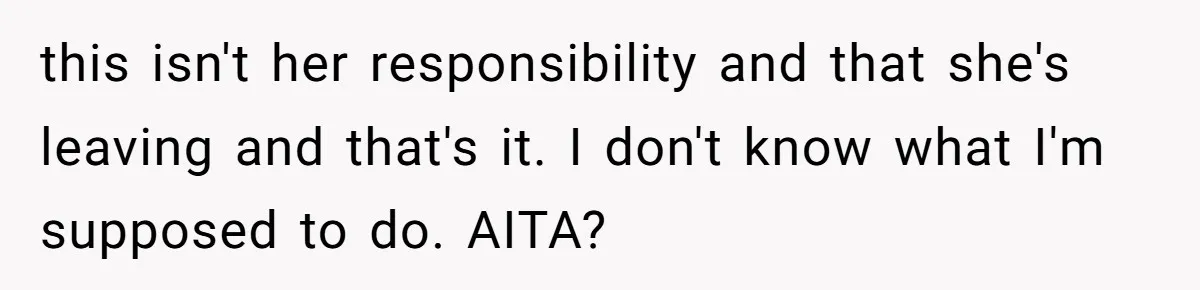 this isn't her responsibility and that she's leaving and that's it. I don't know what I'm supposed to do. AITA?