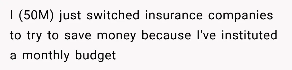 I (50M) just switched insurance companies to try to save money because I've instituted a monthly budget