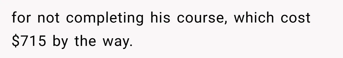 for not completing his course, which cost $715 by the way.