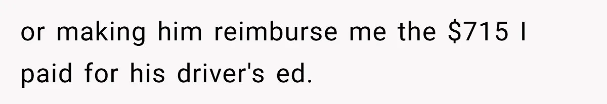 or making him reimburse me the $715 I paid for his driver's ed.