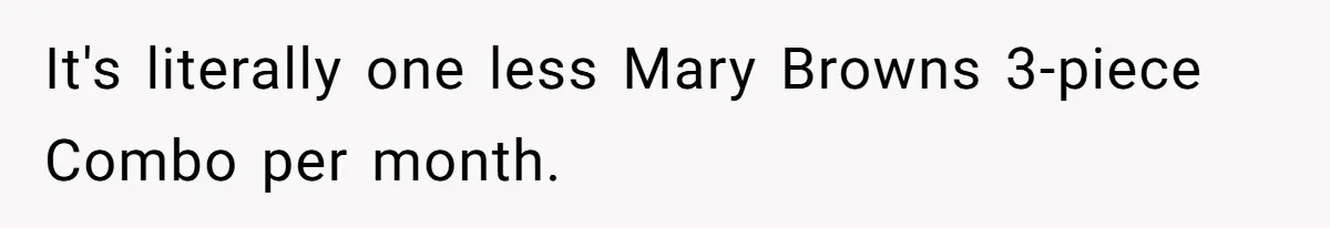 It's literally one less Mary Browns 3-piece Combo per month.