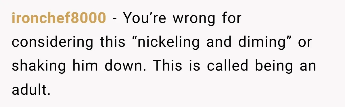 ironchef8000 − You’re wrong for considering this “nickeling and diming” or shaking him down. This is called being an adult.