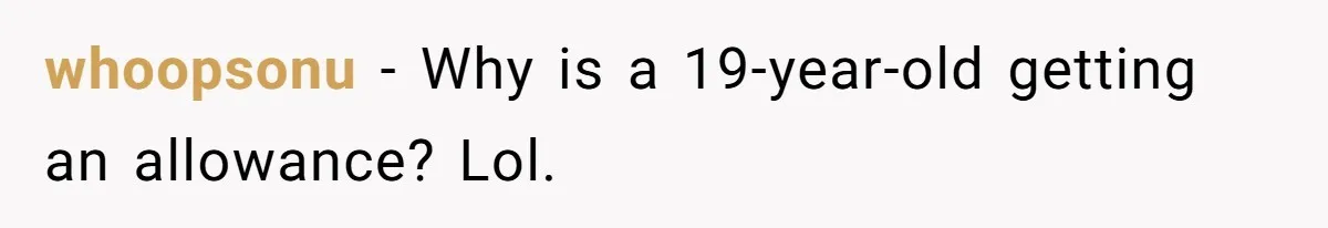 whoopsonu − Why is a 19-year-old getting an allowance? Lol.