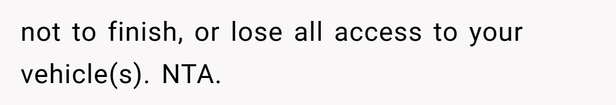 not to finish, or lose all access to your vehicle(s). NTA.