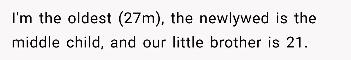 I'm the oldest (27m), the newlywed is the middle child, and our little brother is 21.