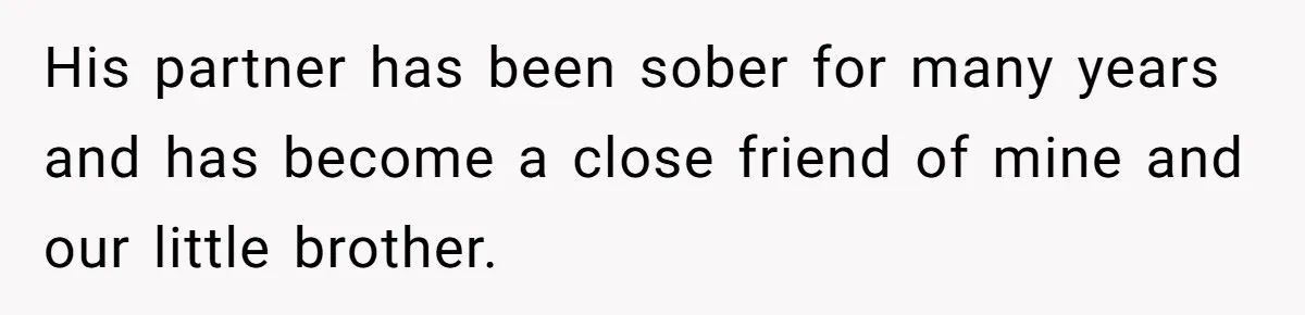 His partner has been sober for many years and has become a close friend of mine and our little brother.