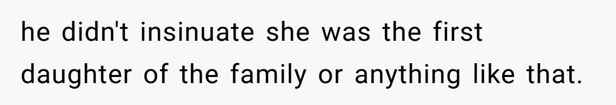 he didn't insinuate she was the first daughter of the family or anything like that.