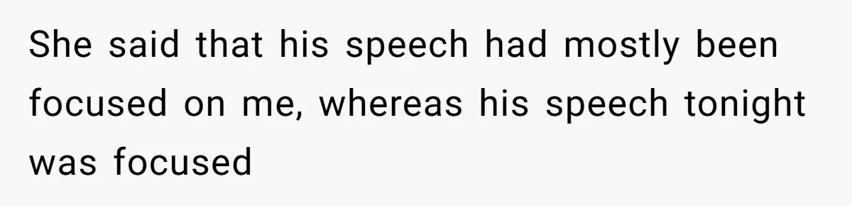 She said that his speech had mostly been focused on me, whereas his speech tonight was focused