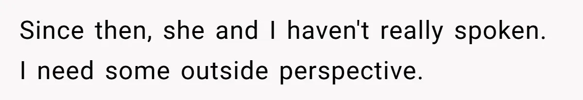 Since then, she and I haven't really spoken. I need some outside perspective.