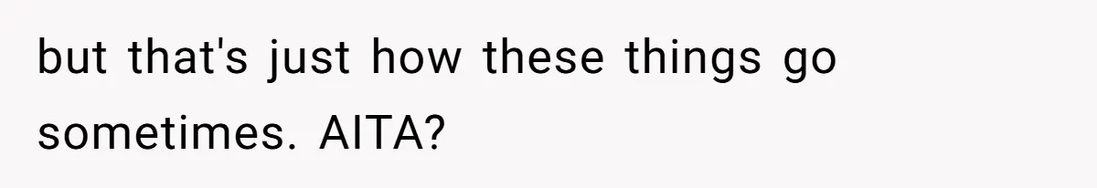 but that's just how these things go sometimes. AITA?