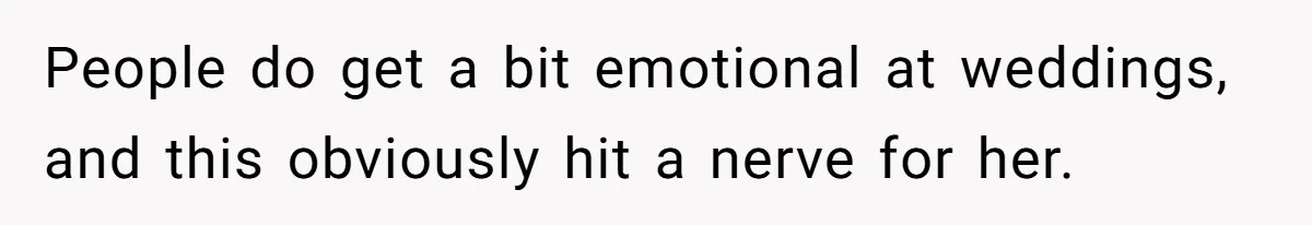 People do get a bit emotional at weddings, and this obviously hit a nerve for her.